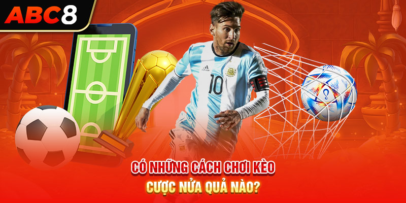 Có những cách chơi kèo cược nửa quả nào?