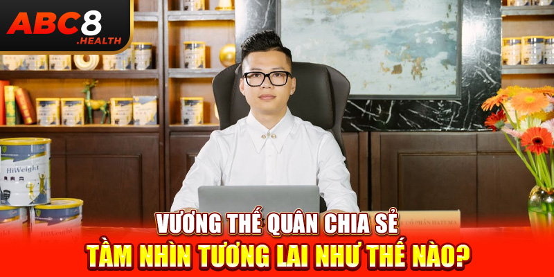 Vương Thế Quân chia sẻ tầm nhìn tương lai như thế nào?